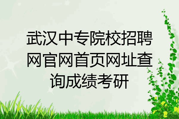 武汉中专院校招聘网官网首页网址查询成绩考研