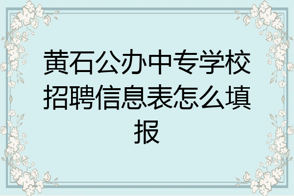黄石公办中专学校招聘信息表怎么填报