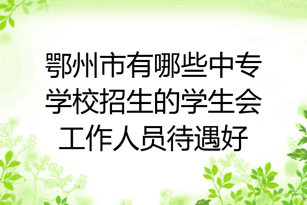鄂州市有哪些中专学校招生的学生会工作人员待遇好