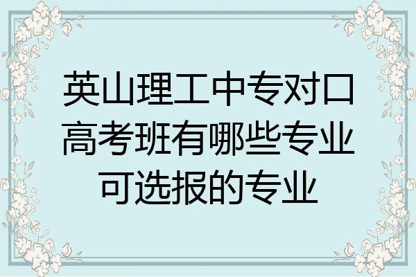 英山理工中专对口高考班有哪些专业可选报的专业
