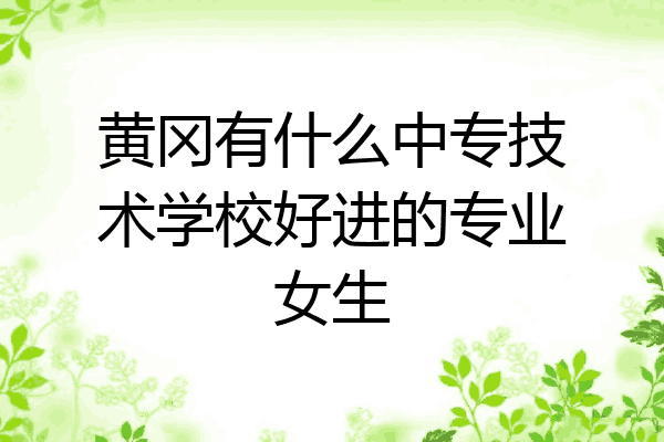 黄冈有什么中专技术学校好进的专业女生