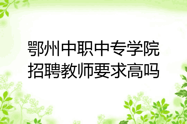 鄂州中职中专学院招聘教师要求高吗