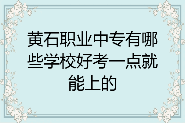 黄石职业中专有哪些学校好考一点就能上的