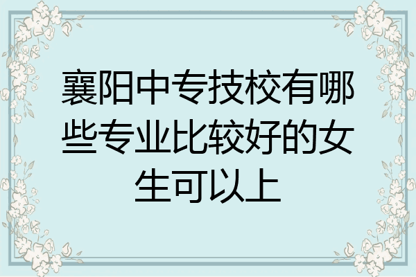 襄阳中专技校有哪些专业比较好的女生可以上