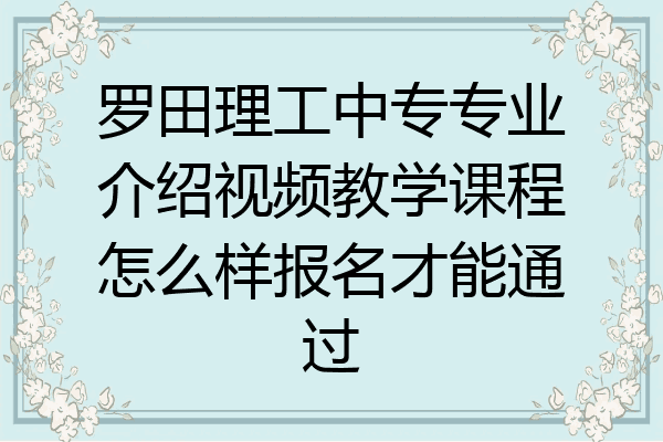 罗田理工中专专业介绍视频教学课程怎么样报名才能通过