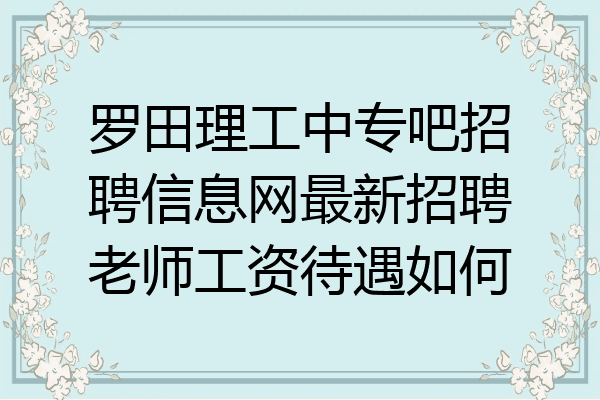 罗田理工中专吧招聘信息网最新招聘老师工资待遇如何