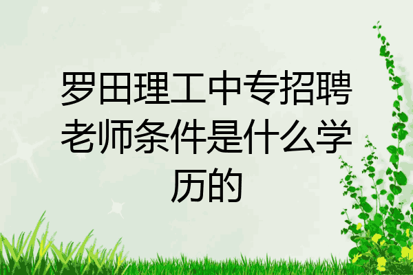 罗田理工中专招聘老师条件是什么学历的
