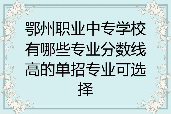 鄂州职业中专学校有哪些专业分数线高的单招专业可选择