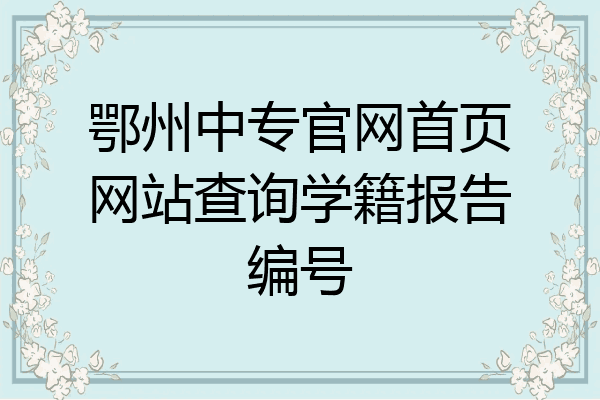 鄂州中专官网首页网站查询学籍报告编号