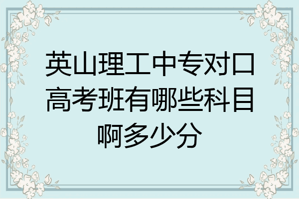 英山理工中专对口高考班有哪些科目啊多少分