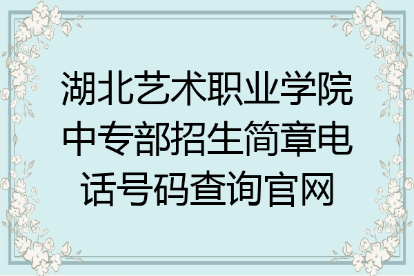湖北艺术职业学院中专部招生简章电话号码查询官网