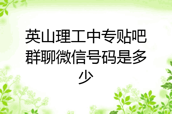 英山理工中专贴吧群聊微信号码是多少