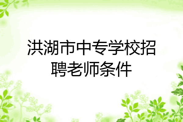 洪湖市中专学校招聘老师条件