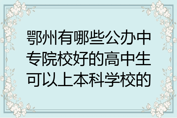 鄂州有哪些公办中专院校好的高中生可以上本科学校的