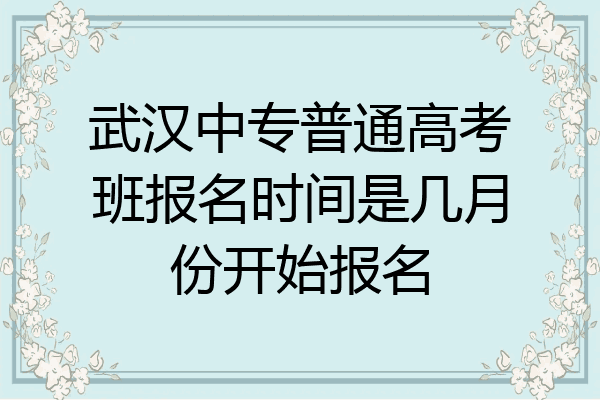 武汉中专普通高考班报名时间是几月份开始报名