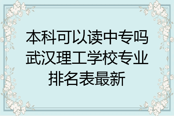 本科可以读中专吗武汉理工学校专业排名表最新