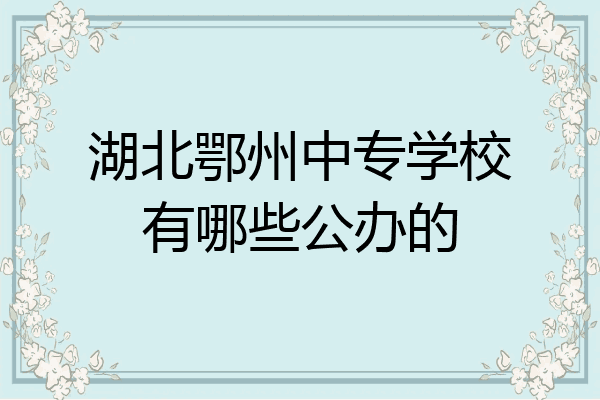 湖北鄂州中专学校有哪些公办的