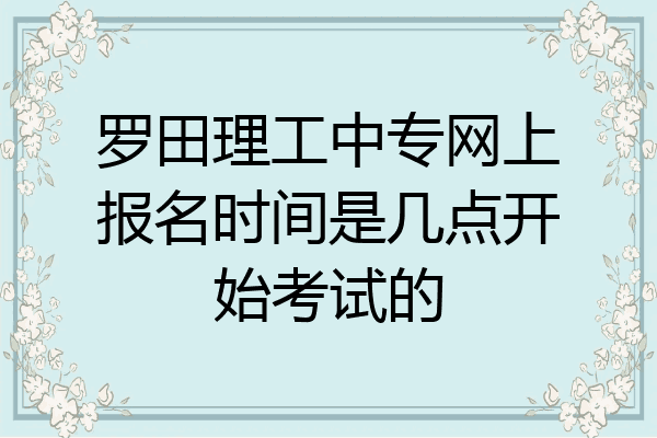 罗田理工中专网上报名时间是几点开始考试的
