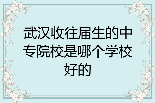 武汉收往届生的中专院校是哪个学校好的