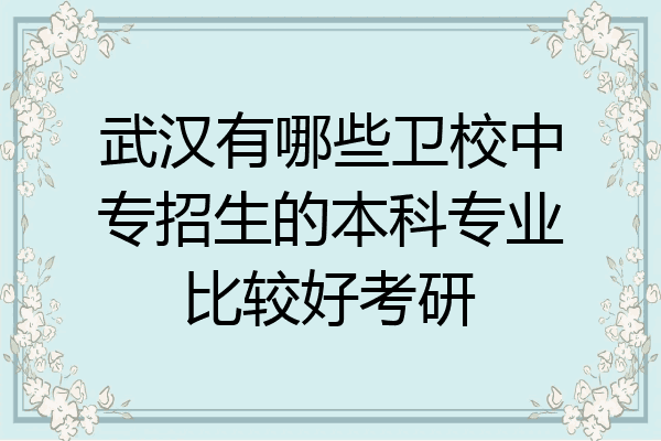 武汉有哪些卫校中专招生的本科专业比较好考研