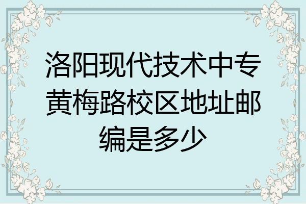 洛阳现代技术中专黄梅路校区地址邮编是多少