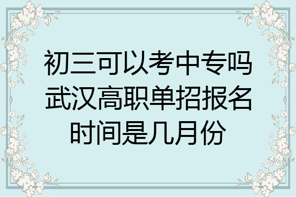 初三可以考中专吗武汉高职单招报名时间是几月份