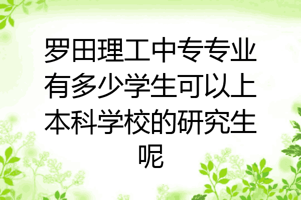 罗田理工中专专业有多少学生可以上本科学校的研究生呢