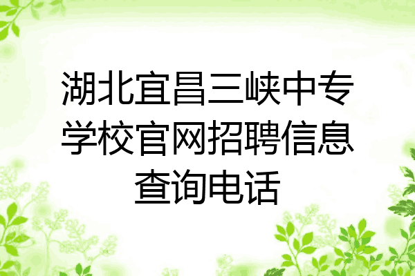 湖北宜昌三峡中专学校官网招聘信息查询电话
