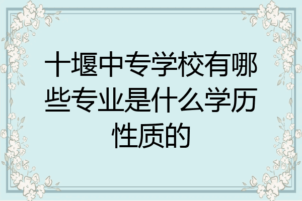 十堰中专学校有哪些专业是什么学历性质的