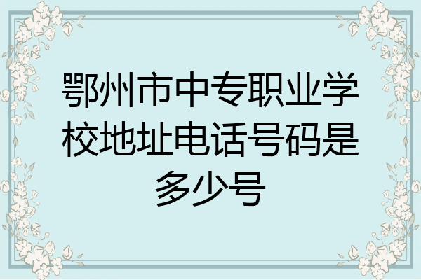 鄂州市中专职业学校地址电话号码是多少号