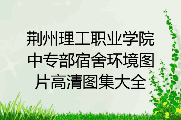 荆州理工职业学院中专部宿舍环境图片高清图集大全