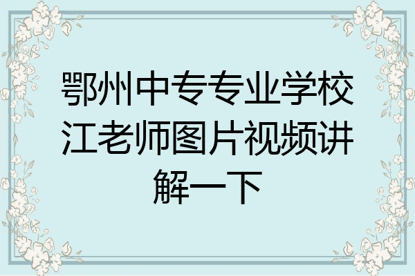 鄂州中专专业学校江老师图片视频讲解一下