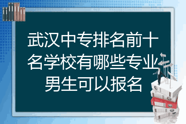 武汉中专排名前十名学校有哪些专业男生可以报名
