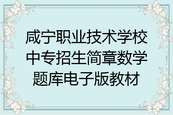 咸宁职业技术学校中专招生简章数学题库电子版教材