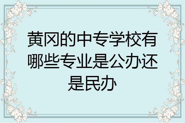 黄冈的中专学校有哪些专业是公办还是民办