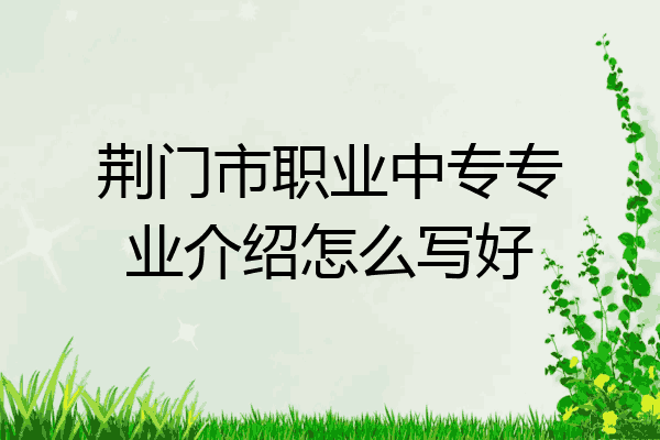 荆门市职业中专专业介绍怎么写好