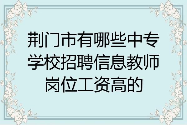 荆门市有哪些中专学校招聘信息教师岗位工资高的