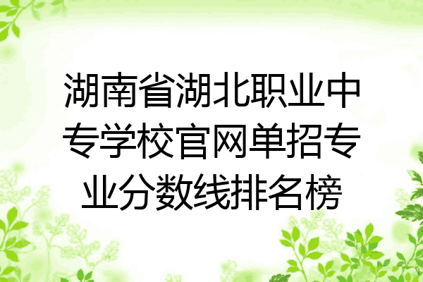 湖南省湖北职业中专学校官网单招专业分数线排名榜