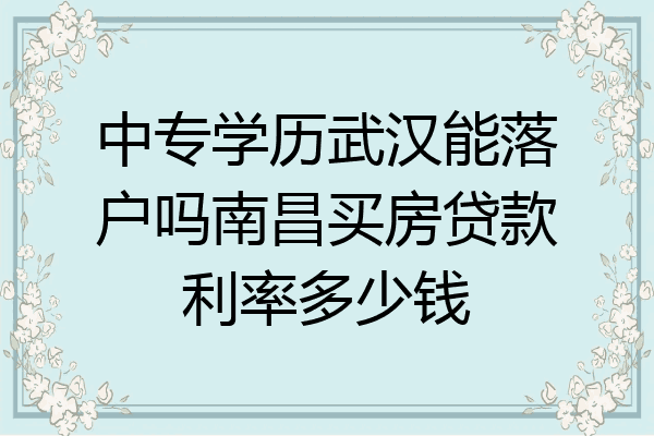 中专学历武汉能落户吗南昌买房贷款利率多少钱