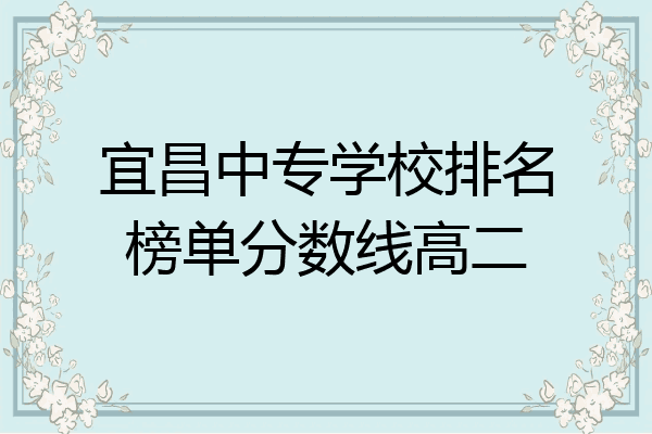 宜昌中专学校排名榜单分数线高二