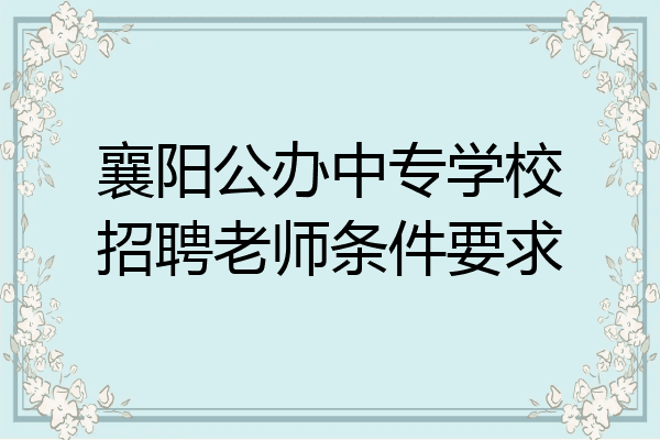 襄阳公办中专学校招聘老师条件要求