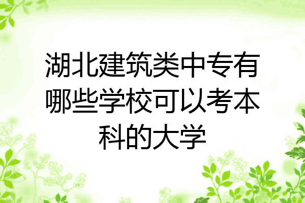 湖北建筑类中专有哪些学校可以考本科的大学