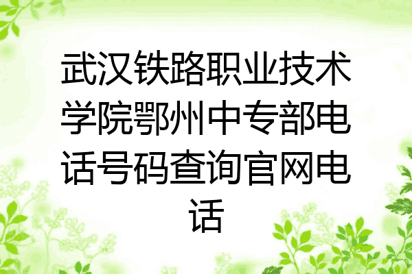 武汉铁路职业技术学院鄂州中专部电话号码查询官网电话