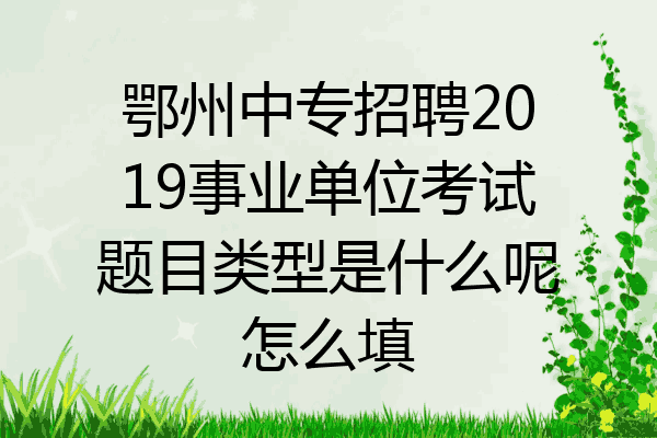 鄂州中专招聘2019事业单位考试题目类型是什么呢怎么填