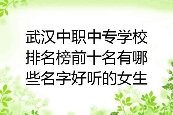 武汉中职中专学校排名榜前十名有哪些名字好听的女生
