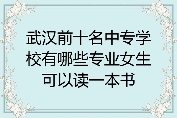 武汉前十名中专学校有哪些专业女生可以读一本书