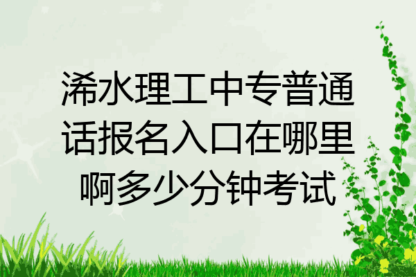 浠水理工中专普通话报名入口在哪里啊多少分钟考试