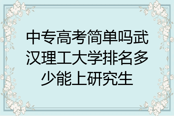 中专高考简单吗武汉理工大学排名多少能上研究生