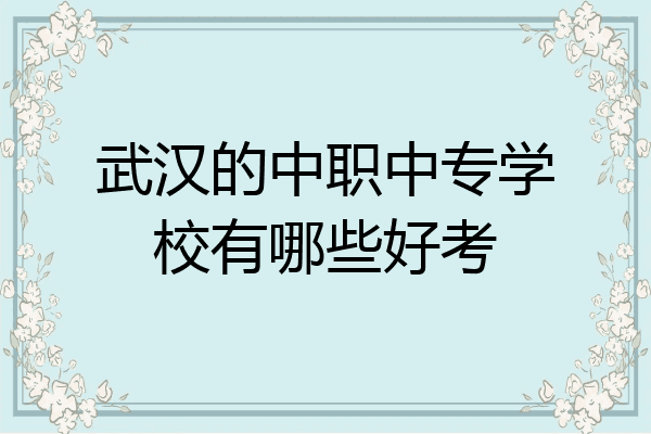 武汉的中职中专学校有哪些好考