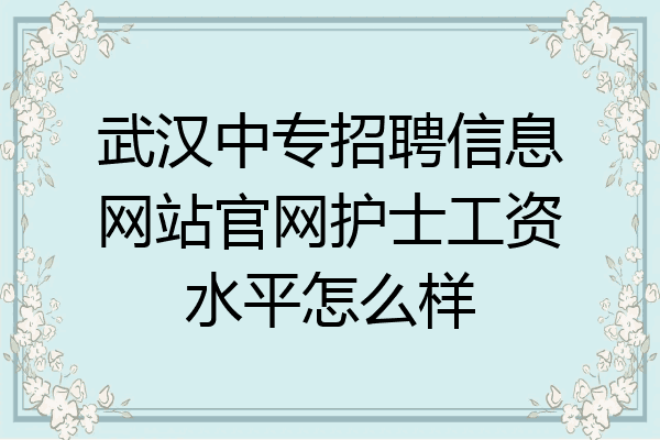 武汉中专招聘信息网站官网护士工资水平怎么样